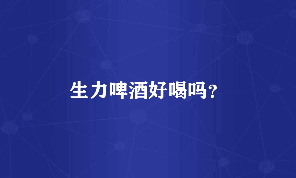 生力啤酒好喝吗？