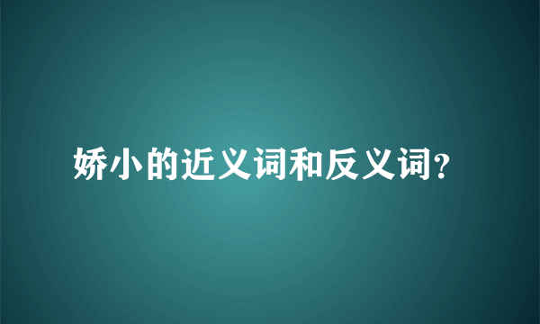 娇小的近义词和反义词？