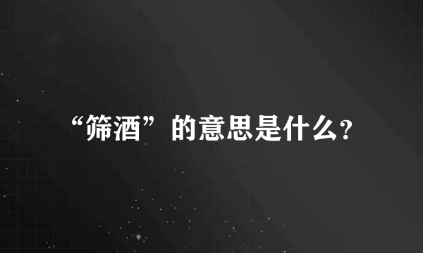 “筛酒”的意思是什么？