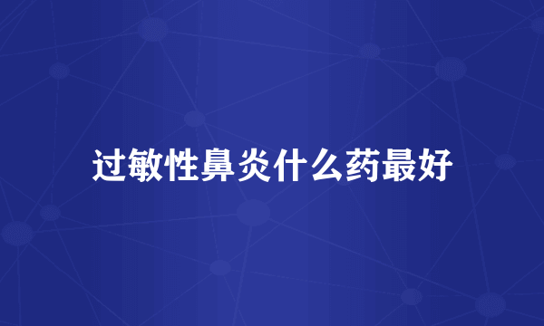 过敏性鼻炎什么药最好