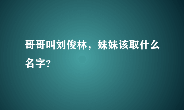 哥哥叫刘俊林，妹妹该取什么名字？