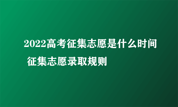 2022高考征集志愿是什么时间 征集志愿录取规则