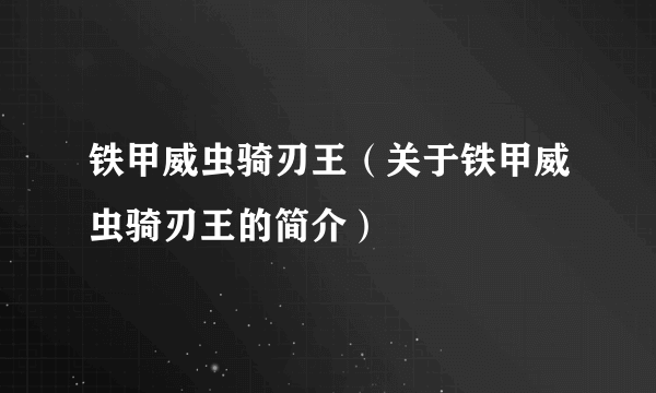 铁甲威虫骑刃王（关于铁甲威虫骑刃王的简介）