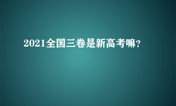 2021全国三卷是新高考嘛？