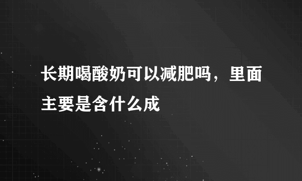 长期喝酸奶可以减肥吗，里面主要是含什么成