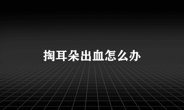 掏耳朵出血怎么办
