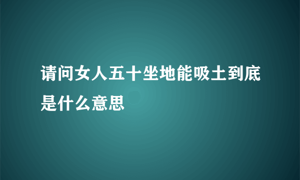 请问女人五十坐地能吸土到底是什么意思