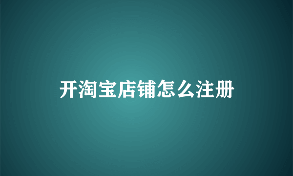 开淘宝店铺怎么注册