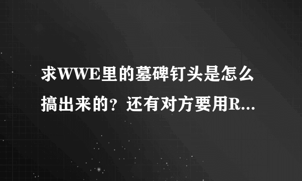 求WWE里的墓碑钉头是怎么搞出来的？还有对方要用RKO解决我，我应该怎么破？