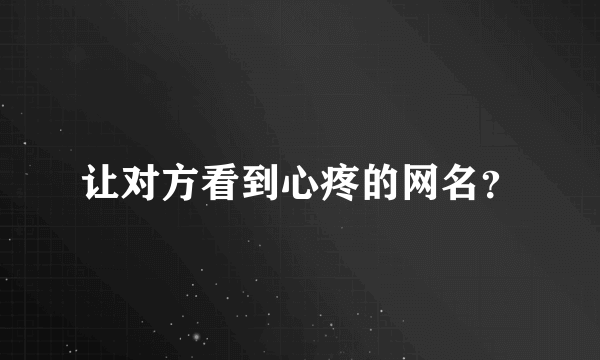 让对方看到心疼的网名？