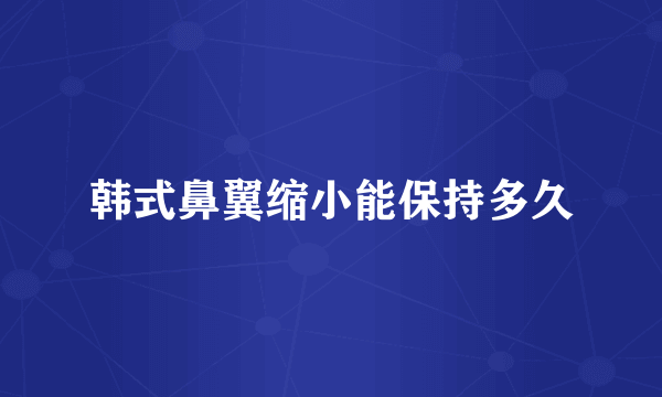 韩式鼻翼缩小能保持多久