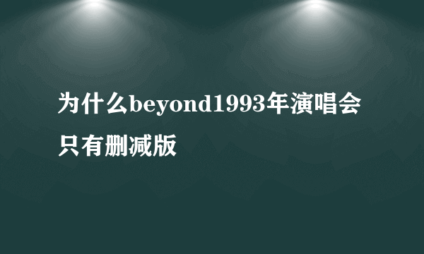 为什么beyond1993年演唱会只有删减版