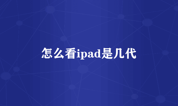 怎么看ipad是几代