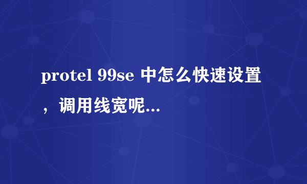 protel 99se 中怎么快速设置，调用线宽呢？是哪个快捷键？我不想要 DR