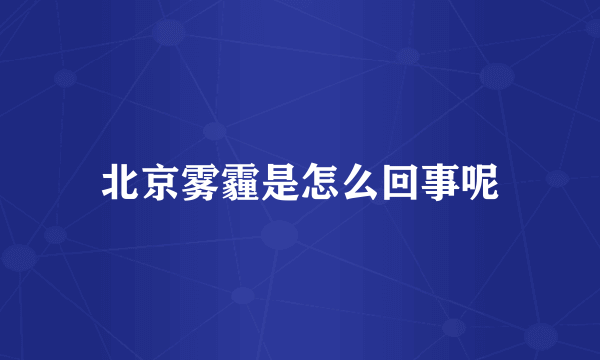 北京雾霾是怎么回事呢