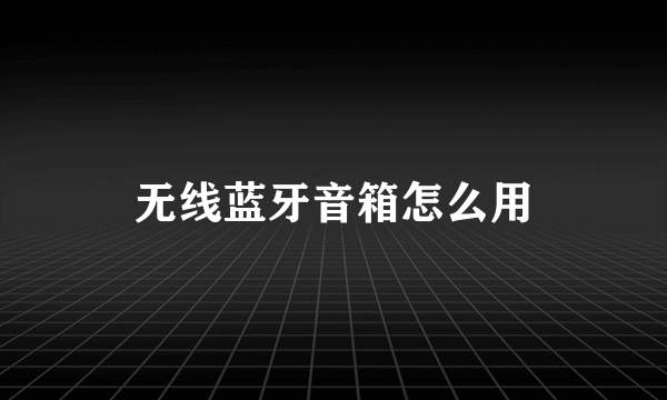 无线蓝牙音箱怎么用