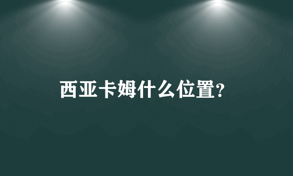 西亚卡姆什么位置？
