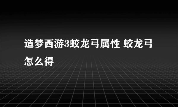 造梦西游3蛟龙弓属性 蛟龙弓怎么得
