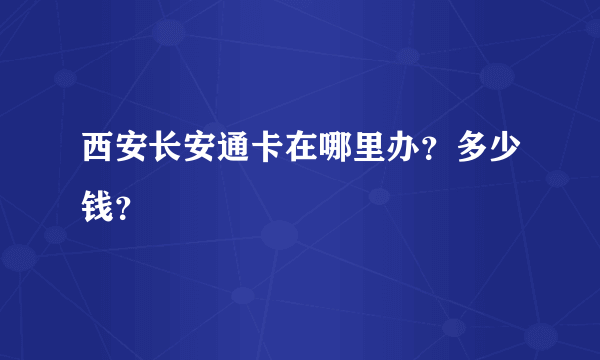 西安长安通卡在哪里办？多少钱？