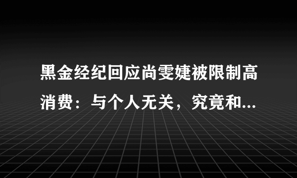 黑金经纪回应尚雯婕被限制高消费：与个人无关，究竟和什么有关？