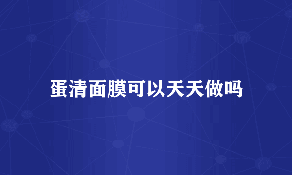 蛋清面膜可以天天做吗