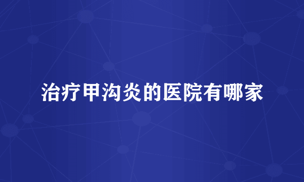 治疗甲沟炎的医院有哪家