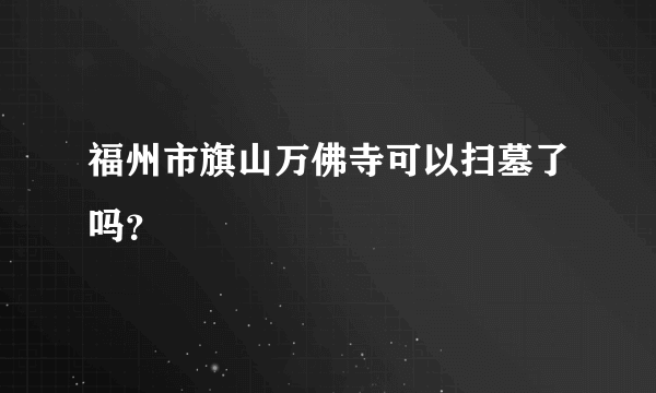 福州市旗山万佛寺可以扫墓了吗？