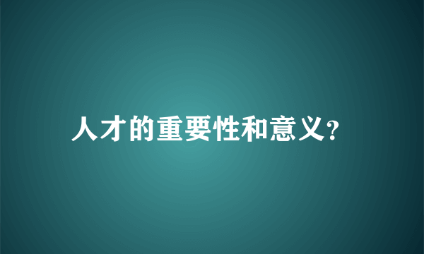 人才的重要性和意义？