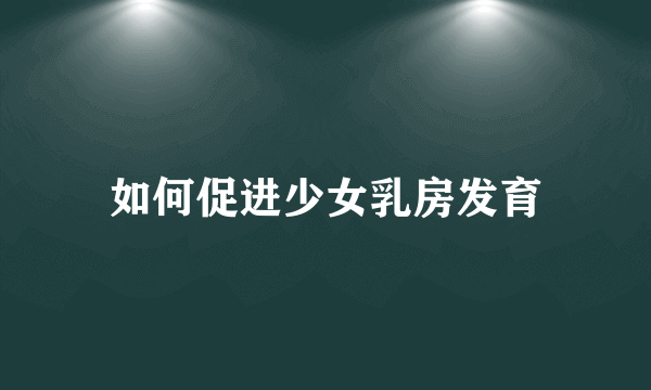 如何促进少女乳房发育