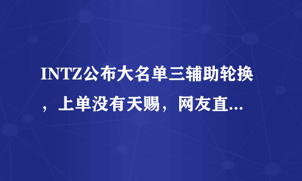 INTZ公布大名单三辅助轮换，上单没有天赐，网友直呼“上当了”，你怎么看？
