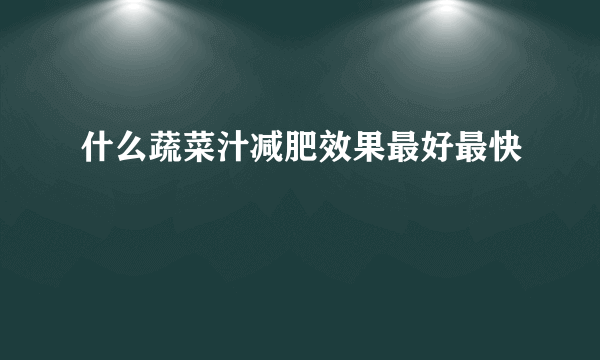 什么蔬菜汁减肥效果最好最快