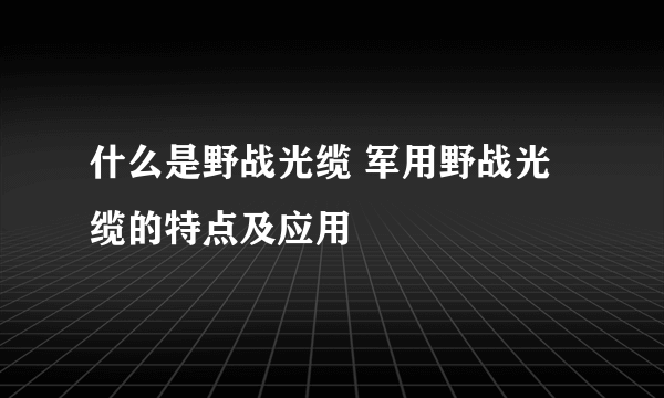 什么是野战光缆 军用野战光缆的特点及应用
