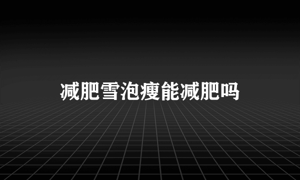 减肥雪泡瘦能减肥吗