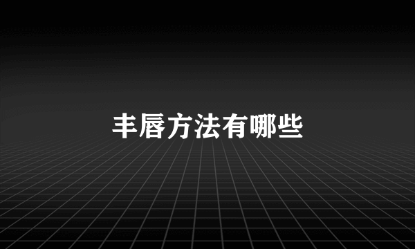 丰唇方法有哪些