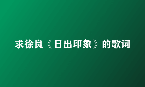 求徐良《日出印象》的歌词