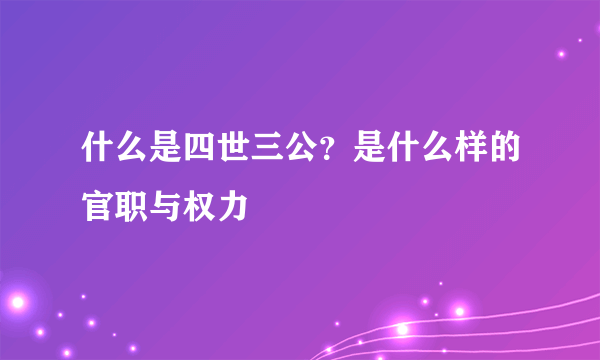 什么是四世三公？是什么样的官职与权力