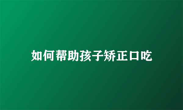 如何帮助孩子矫正口吃