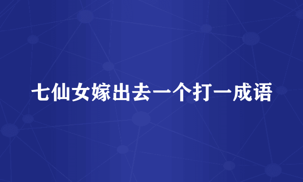 七仙女嫁出去一个打一成语