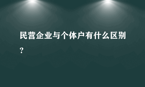 民营企业与个体户有什么区别？