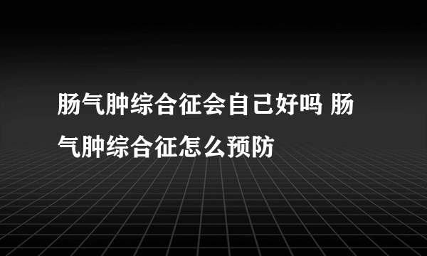 肠气肿综合征会自己好吗 肠气肿综合征怎么预防