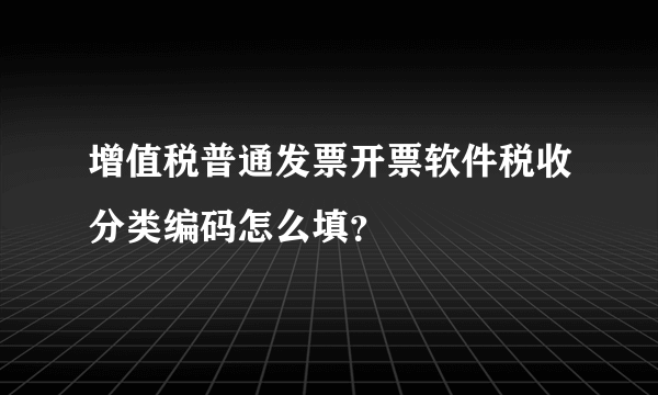 增值税普通发票开票软件税收分类编码怎么填？