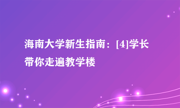 海南大学新生指南：[4]学长带你走遍教学楼