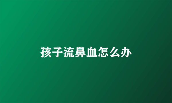孩子流鼻血怎么办
