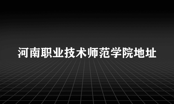 河南职业技术师范学院地址