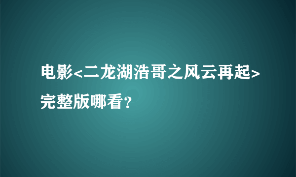 电影<二龙湖浩哥之风云再起>完整版哪看？