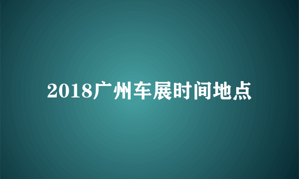 2018广州车展时间地点