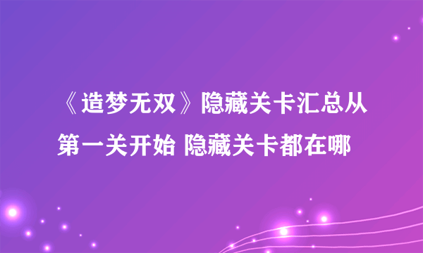 《造梦无双》隐藏关卡汇总从第一关开始 隐藏关卡都在哪