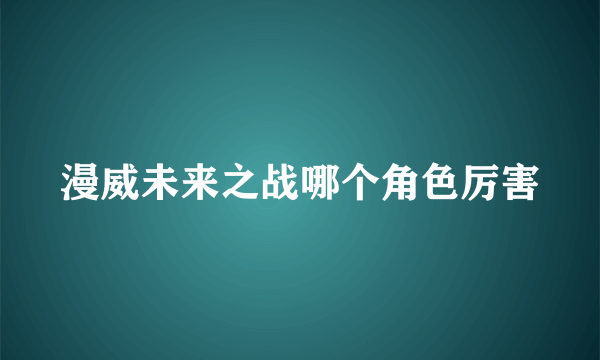 漫威未来之战哪个角色厉害