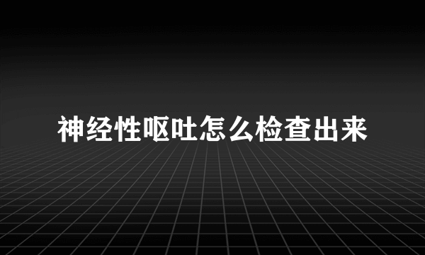 神经性呕吐怎么检查出来