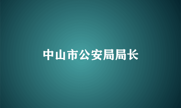 中山市公安局局长